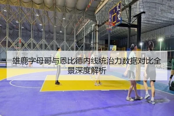 雄鹿字母哥与恩比德内线统治力数据对比全景深度解析（okooo）