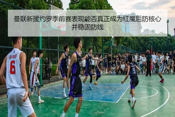 曼联新援约罗季前赛表现能否真正成为红魔后防核心并稳固防线